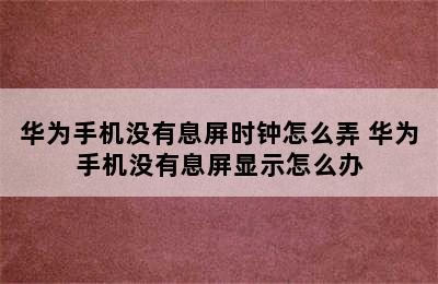 华为手机没有息屏时钟怎么弄 华为手机没有息屏显示怎么办